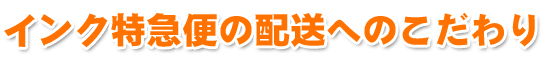 インク特急便の配送へのこだわり